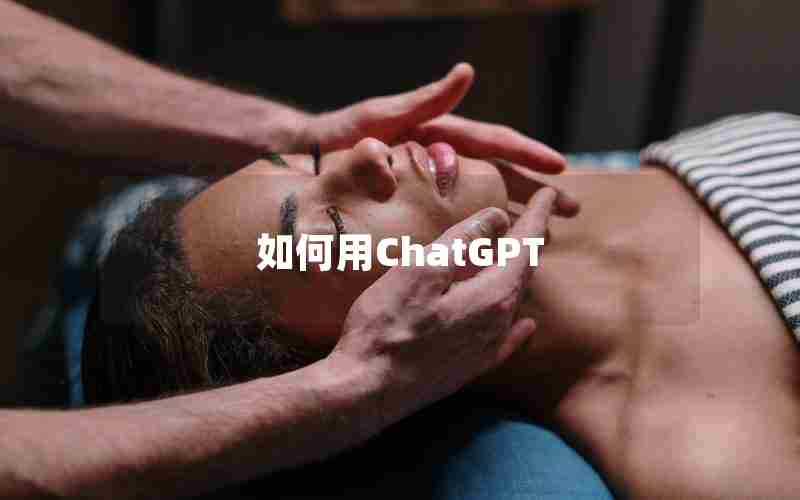 如何用ChatGPT 如何用ChatGPT