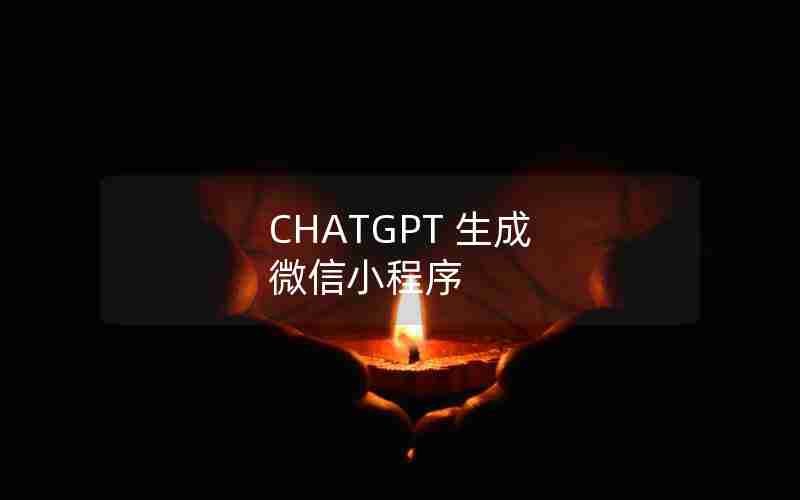 CHATGPT 生成 微信小程序 CHATGPT 生成 微信小程序