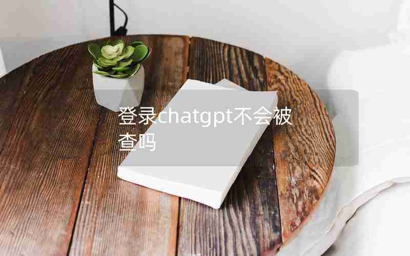 登录chatgpt不会被查吗