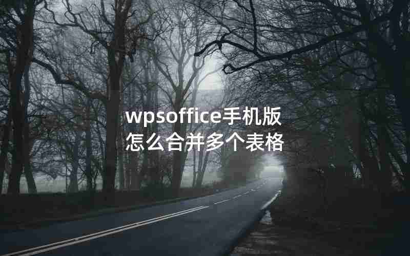 wpsoffice手机版怎么合并多个表格 wpsoffice手机版怎么合并多个表格