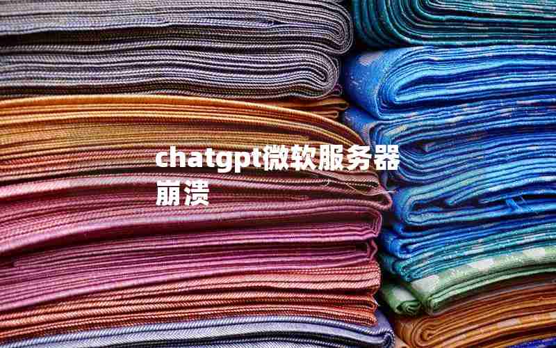 chatgpt微软服务器崩溃 chatgpt微软服务器崩溃
