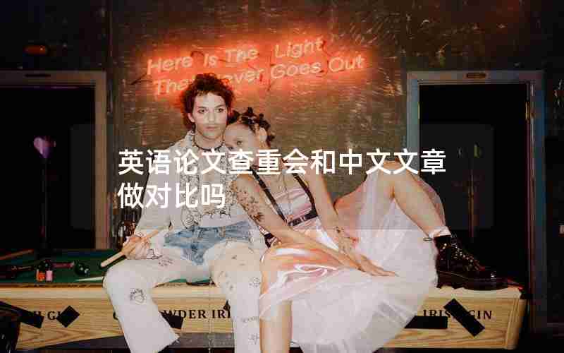 英语论文查重会和中文文章做对比吗 英语论文查重会和中文文章做对比吗