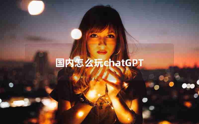 国内怎么玩chatGPT 国内怎么玩chatGPT