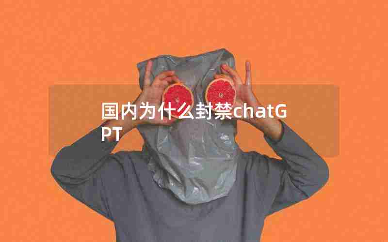 国内为什么封禁chatGPT 国内为什么封禁chatGPT