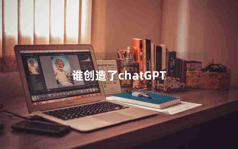 谁创造了chatGPT 谁创造了chatGPT