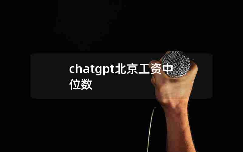 chatgpt北京工资中位数 chatgpt北京工资中位数