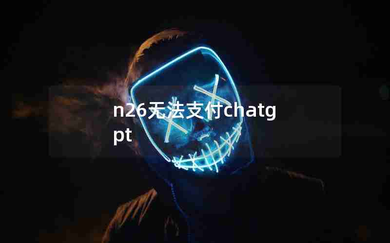 n26无法支付chatgpt n26无法支付chatgpt