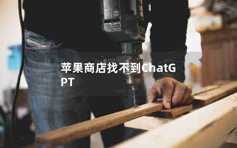 苹果商店找不到ChatGPT
