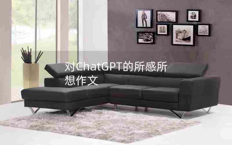 对ChatGPT的所感所想作文 对ChatGPT的所感所想作文