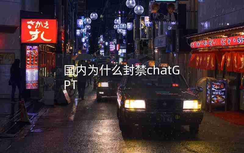 国内为什么封禁chatGPT 国内为什么封禁chatGPT