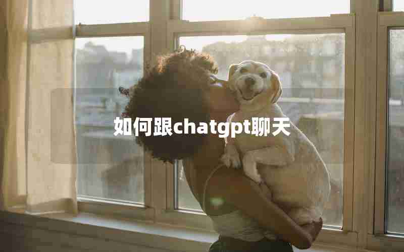 如何跟chatgpt聊天 如何跟chatgpt聊天