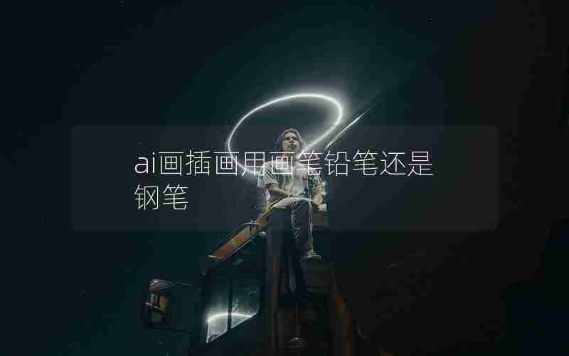 ai画插画用画笔铅笔还是钢笔