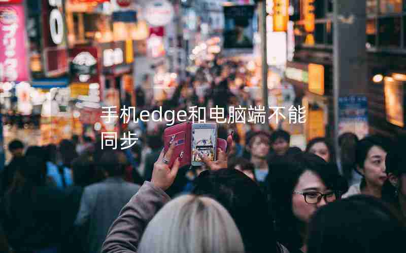 手机edge和电脑端不能同步 手机edge和电脑端不能同步