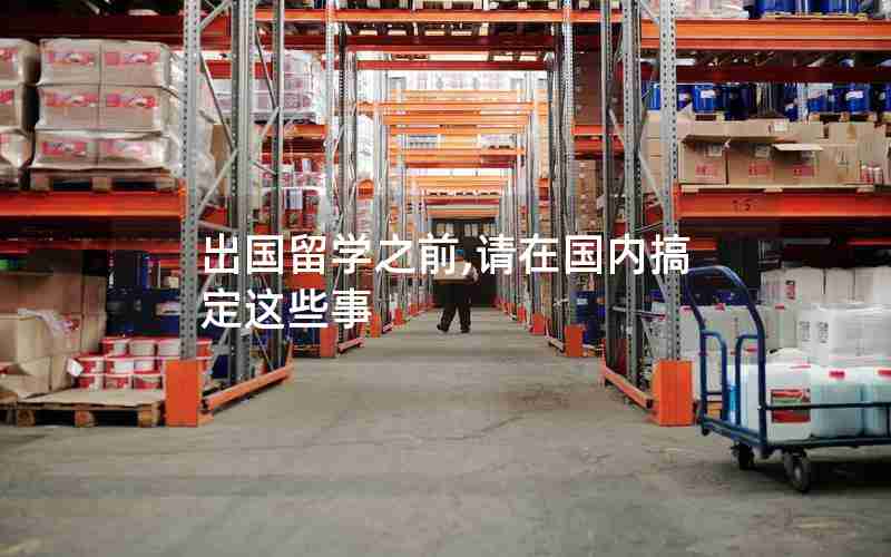 出国留学之前,请在国内搞定这些事