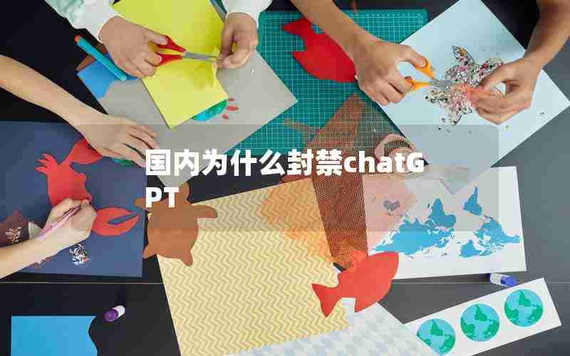 国内为什么封禁chatGPT 国内为什么封禁chatGPT