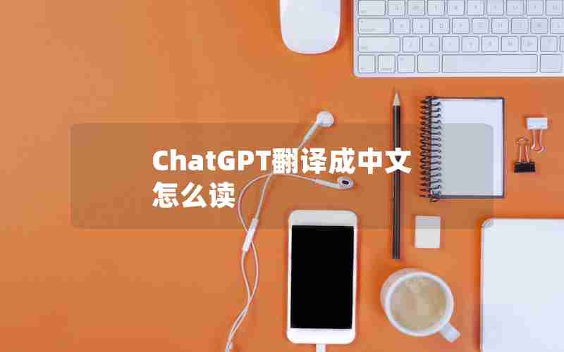 ChatGPT翻译成中文怎么读 ChatGPT翻译成中文怎么读