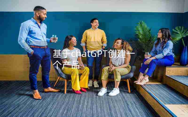 基于chatGPT创建一个产品 基于chatGPT创建一个产品