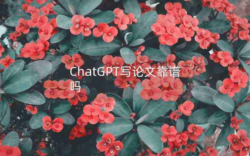 ChatGPT写论文靠谱吗 ChatGPT写论文靠谱吗