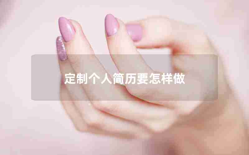 定制个人简历要怎样做 定制个人简历要怎样做