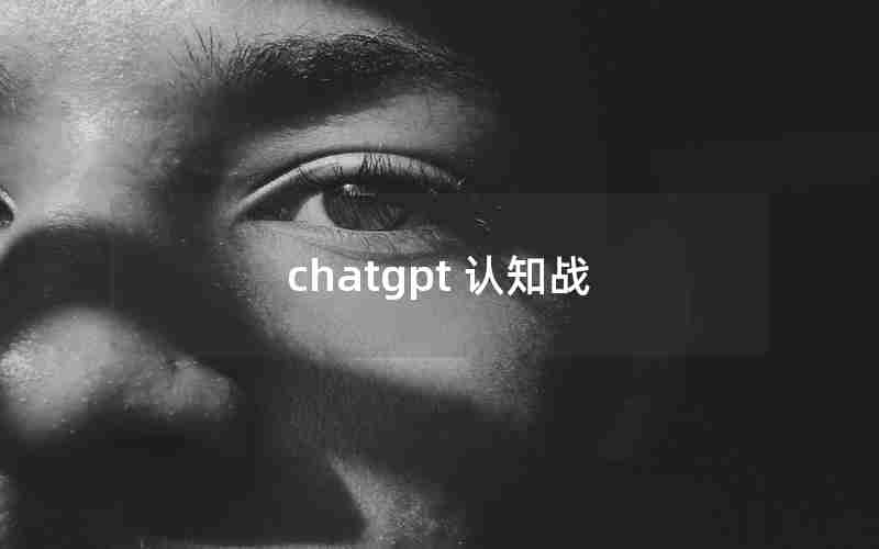 chatgpt 认知战 chatgpt 认知战