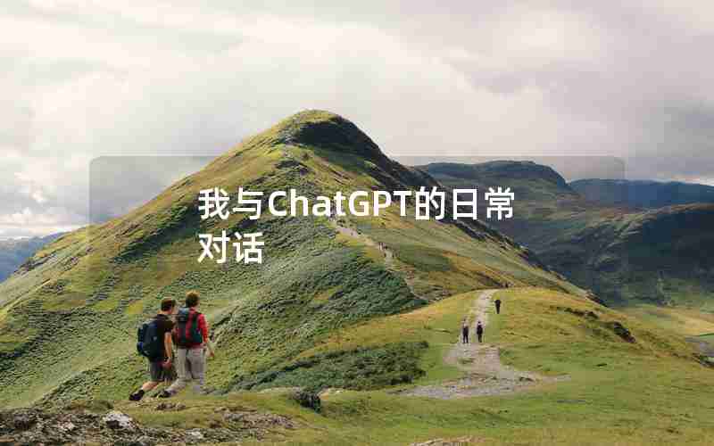 我与ChatGPT的日常对话 我与ChatGPT的日常对话