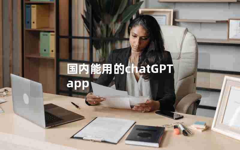 国内能用的chatGPT app 国内能用的chatGPT app