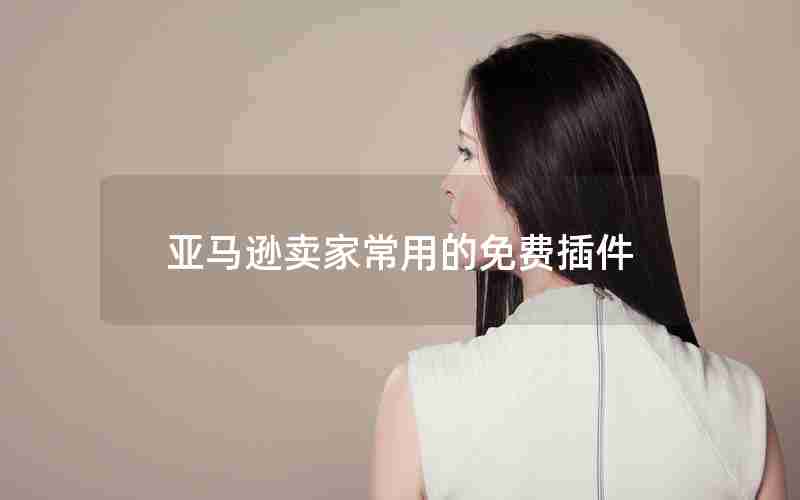 亚马逊卖家常用的免费插件 亚马逊卖家常用的免费插件