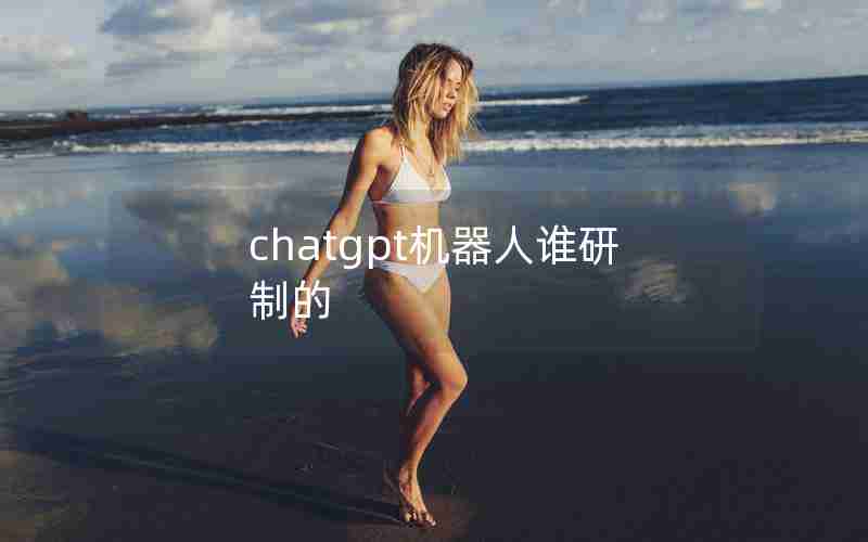 chatgpt机器人谁研制的 chatgpt机器人谁研制的