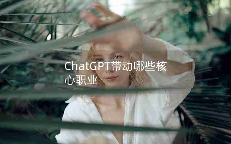 ChatGPT带动哪些核心职业 ChatGPT带动哪些核心职业