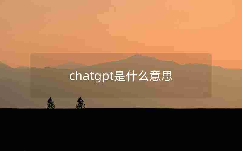 chatgpt是什么意思 chatgpt是什么意思