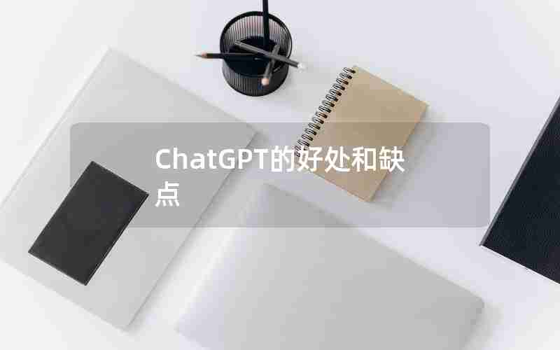 ChatGPT的好处和缺点 ChatGPT的好处和缺点