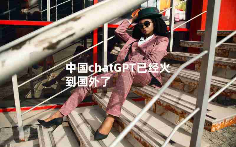 中国chatGPT已经火到国外了 中国chatGPT已经火到国外了