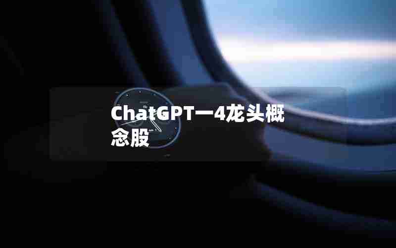 ChatGPT一4龙头概念股 ChatGPT一4龙头概念股