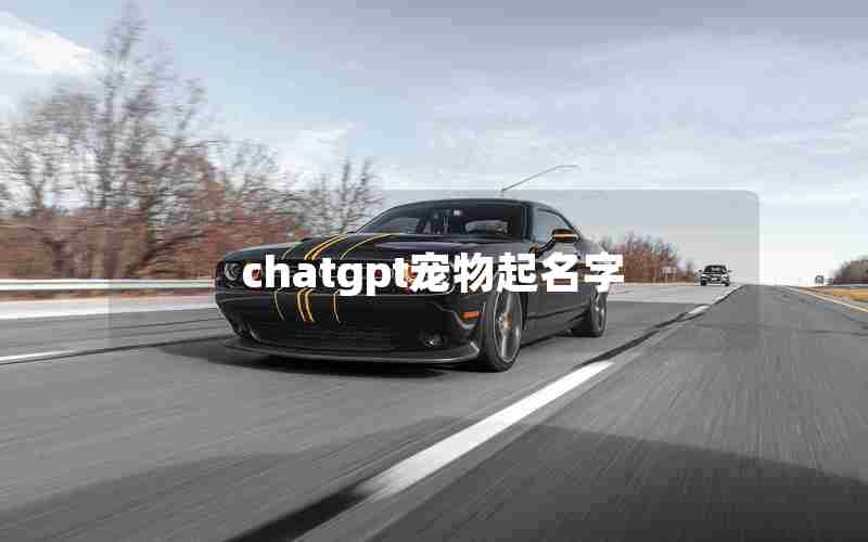 chatgpt宠物起名字 chatgpt宠物起名字