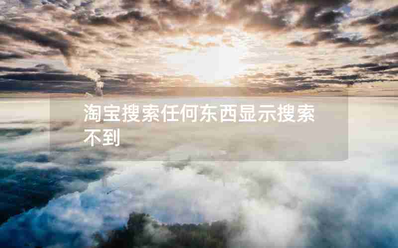 淘宝搜索任何东西显示搜索不到 淘宝搜索任何东西显示搜索不到