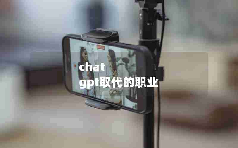 chat gpt取代的职业 chat gpt取代的职业