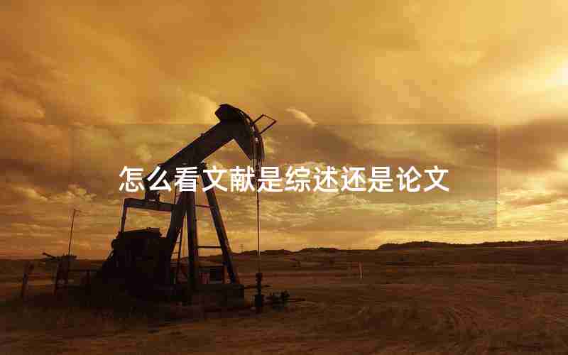 怎么看文献是综述还是论文 怎么看文献是综述还是论文