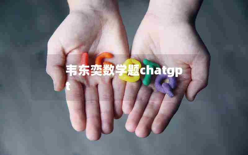 韦东奕数学题chatgpt 韦东奕数学题chatgpt