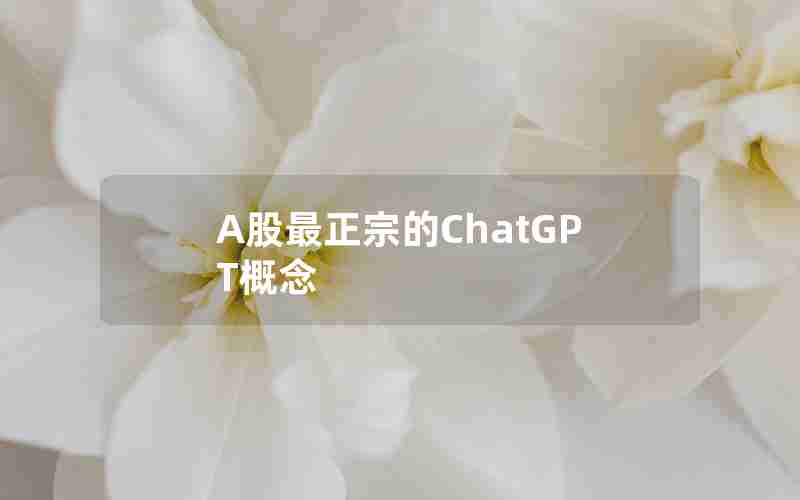 A股最正宗的ChatGPT概念 A股最正宗的ChatGPT概念
