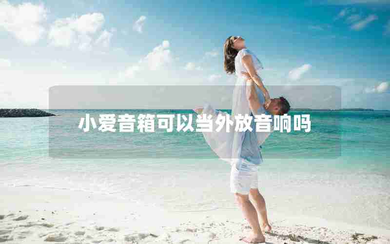小爱音箱可以当外放音响吗 小爱音箱可以当外放音响吗