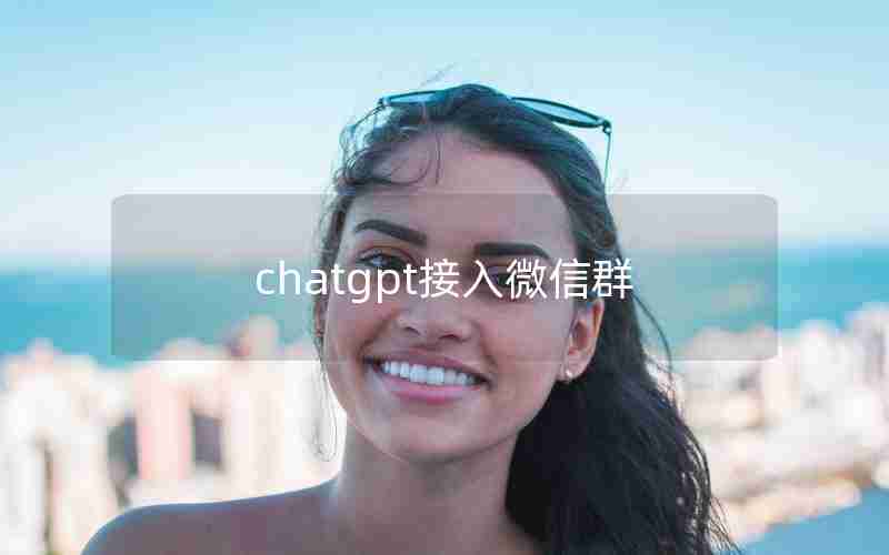 chatgpt接入微信群 chatgpt接入微信群