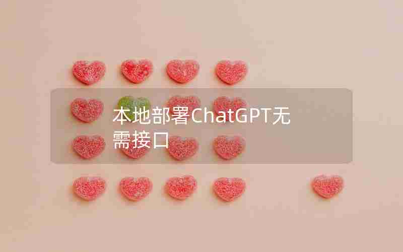 本地部署ChatGPT无需接口 本地部署ChatGPT无需接口