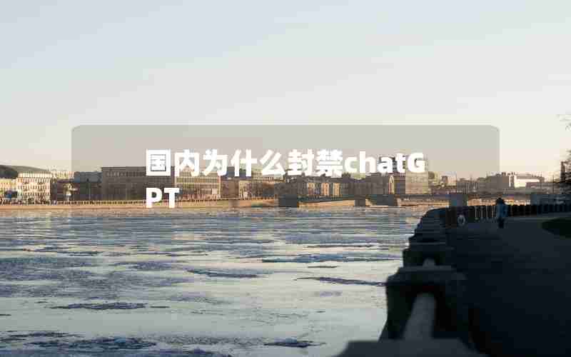 国内为什么封禁chatGPT 国内为什么封禁chatGPT