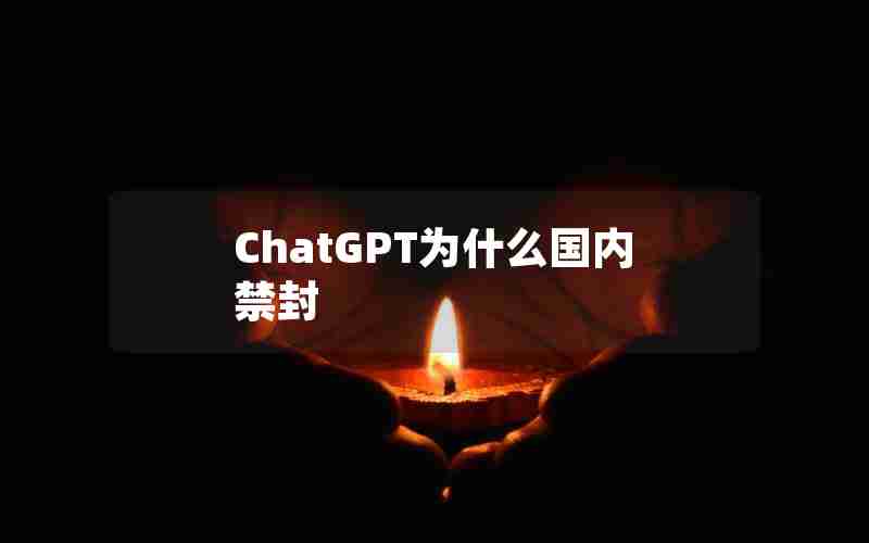 ChatGPT为什么国内禁封 ChatGPT为什么国内禁封