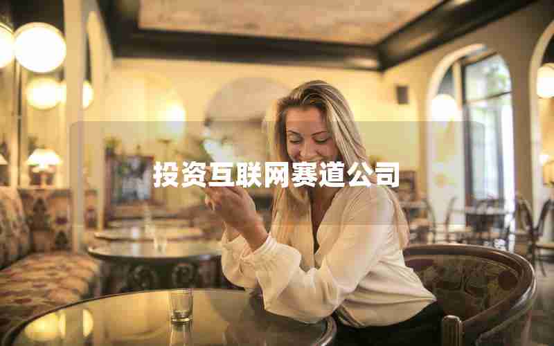 投资互联网赛道公司 投资互联网赛道公司