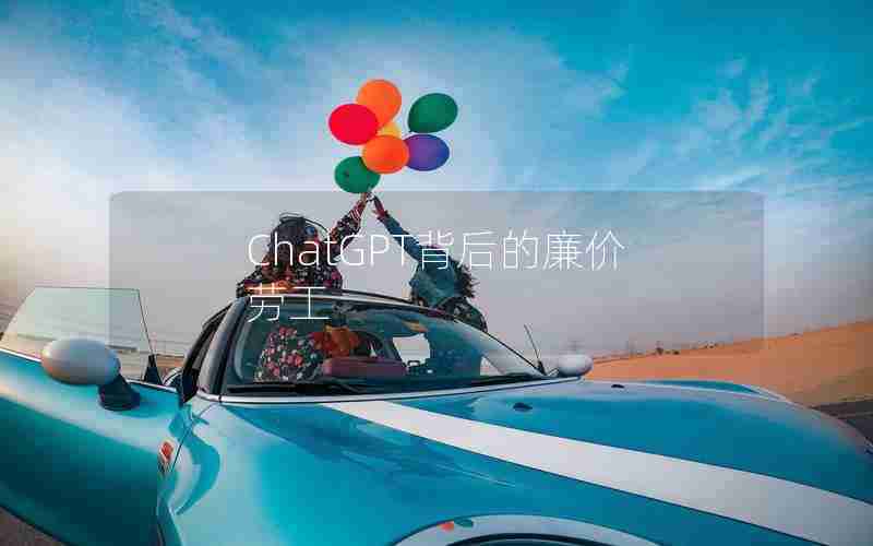 ChatGPT背后的廉价劳工