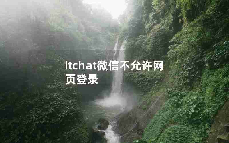 itchat微信不允许网页登录 itchat微信不允许网页登录