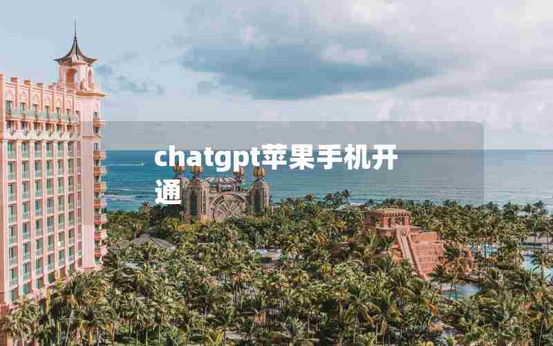 chatgpt苹果手机开通 chatgpt苹果手机开通