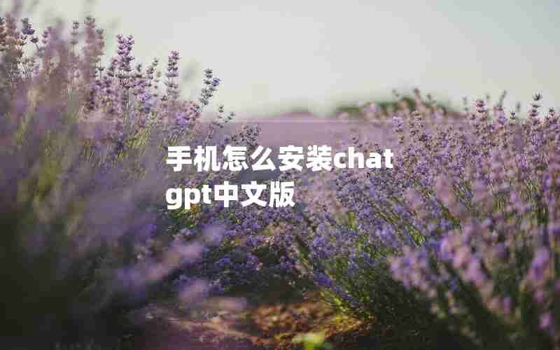 手机怎么安装chat gpt中文版 手机怎么安装chat gpt中文版