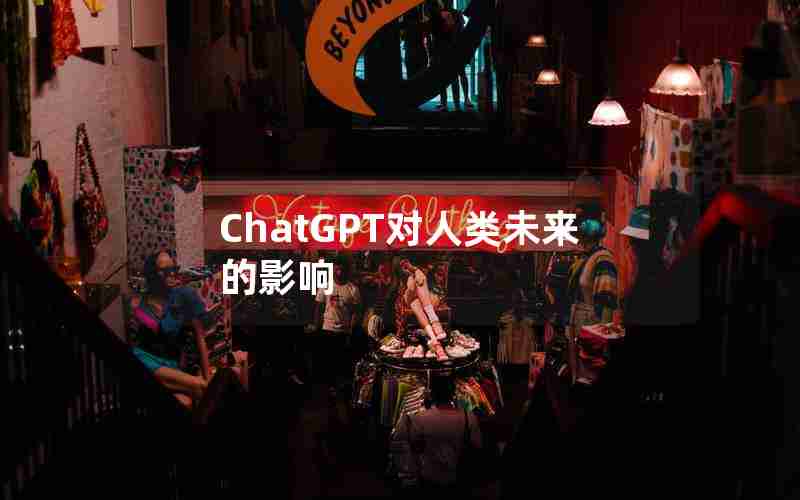 ChatGPT对人类未来的影响 ChatGPT对人类未来的影响